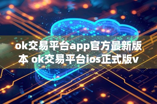 ok交易平台app官方最新版本 ok交易平台ios正式版v6.1.76安装包