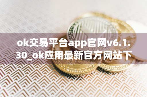 ok交易平台app官网v6.1.30_ok应用最新官方网站下载