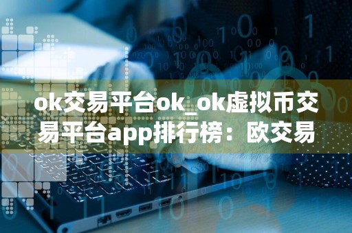 ok交易平台ok_ok虚拟币交易平台app排行榜：欧交易所