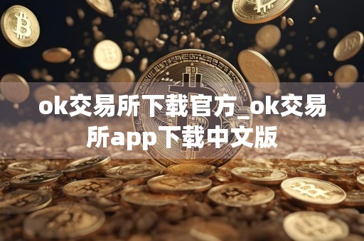 ok交易所下载官方_ok交易所app下载中文版