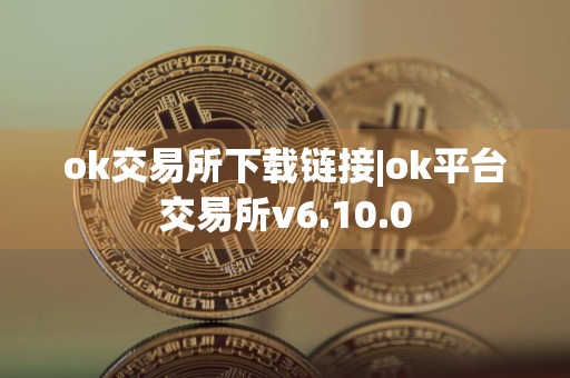 ok交易所下载链接|ok平台交易所v6.10.0