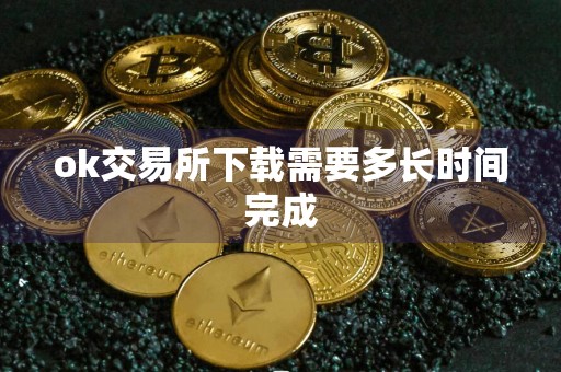 ok交易所下载需要多长时间完成