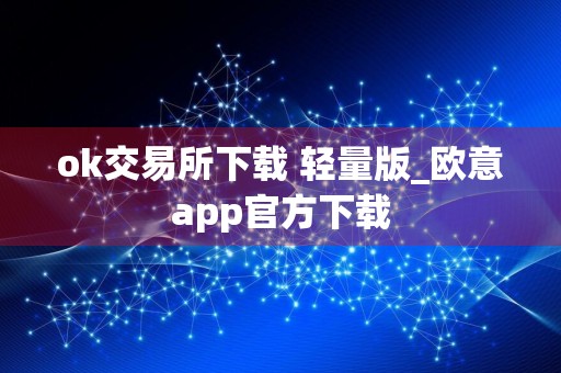 ok交易所下载 轻量版_欧意app官方下载