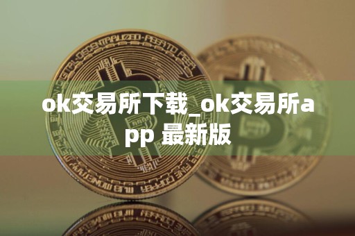 ok交易所下载_ok交易所app 最新版