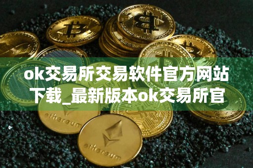 ok交易所交易软件官方网站下载_最新版本ok交易所官网下载app