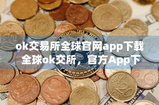ok交易所全球官网app下载 全球ok交所，官方App下载