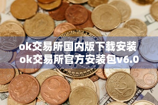 ok交易所国内版下载安装 ok交易所官方安装包v6.0.48