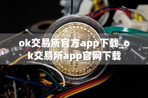 ok交易所官方app下载_ok交易所app官网下载