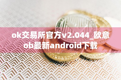 ok交易所官方v2.044_欧意ob最新android下载