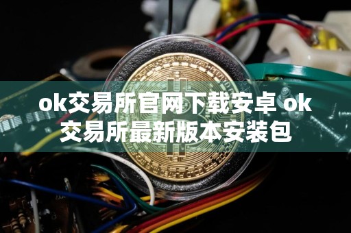 ok交易所官网下载安卓 ok交易所最新版本安装包