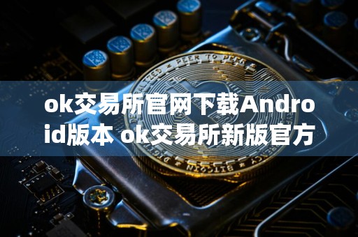 ok交易所官网下载Android版本 ok交易所新版官方v6.7.1版本app下载