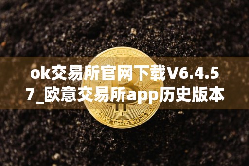 ok交易所官网下载V6.4.57_欧意交易所app历史版本