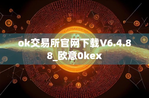 ok交易所官网下载V6.4.88_欧意0kex