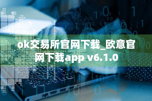 ok交易所官网下载_欧意官网下载app v6.1.0