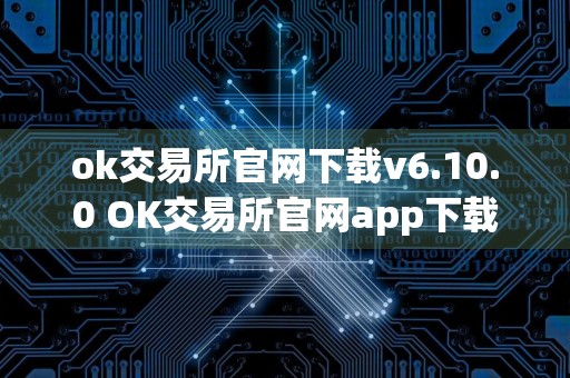 ok交易所官网下载v6.10.0 OK交易所官网app下载
