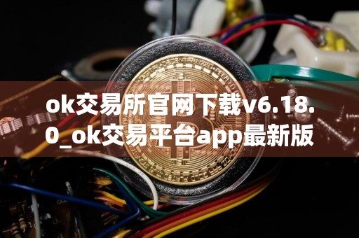 ok交易所官网下载v6.18.0_ok交易平台app最新版下载