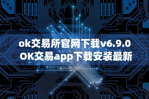 ok交易所官网下载v6.9.0 OK交易app下载安装最新