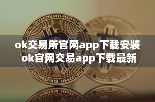 ok交易所官网app下载安装 ok官网交易app下载最新版