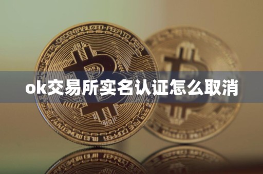 ok交易所实名认证怎么取消
