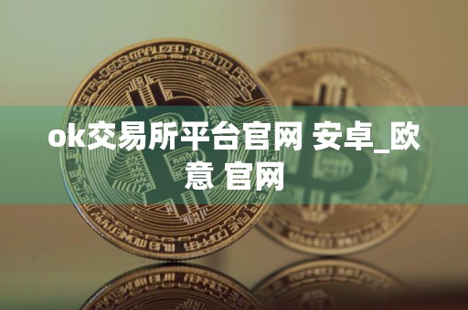 ok交易所平台官网 安卓_欧意 官网