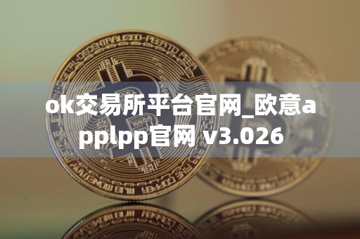 ok交易所平台官网_欧意applpp官网 v3.026