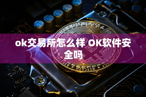 ok交易所怎么样 OK软件安全吗
