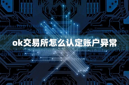 ok交易所怎么认定账户异常