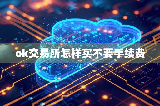 ok交易所怎样买不要手续费