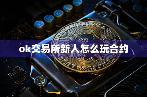 ok交易所新人怎么玩合约