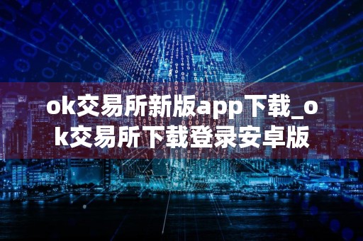 ok交易所新版app下载_ok交易所下载登录安卓版