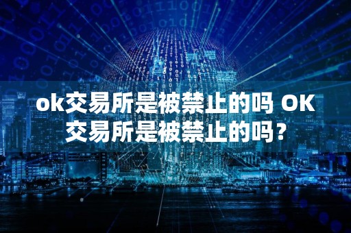 ok交易所是被禁止的吗 OK交易所是被禁止的吗？