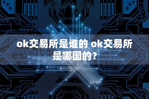 ok交易所是谁的 ok交易所是哪国的?