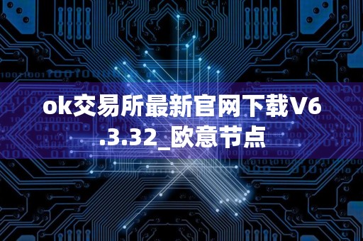 ok交易所最新官网下载V6.3.32_欧意节点