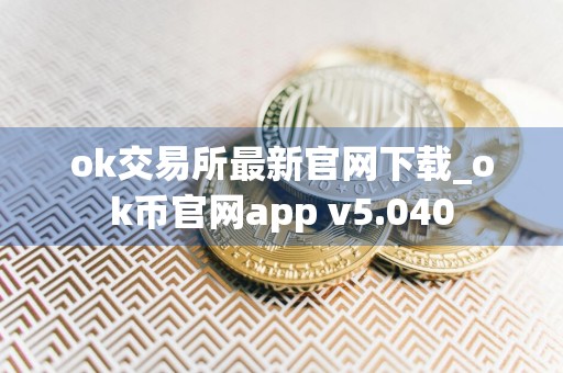 ok交易所最新官网下载_ok币官网app v5.040