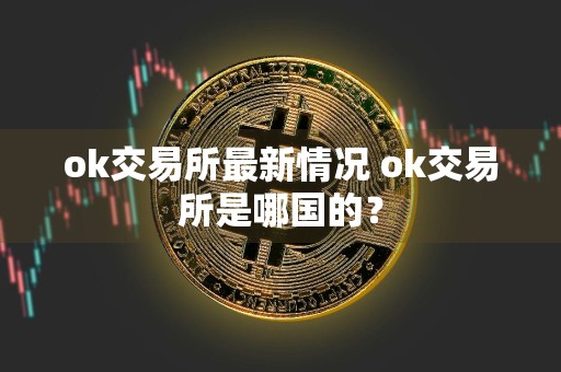ok交易所最新情况 ok交易所是哪国的？