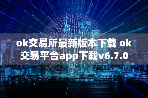 详细阅读:ok交易所最新版本下载 ok交易平台app下载v6.7.0 ok交易所最新版本下载 ok交易平台app下载v6.7.0