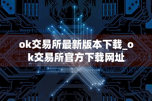 ok交易所最新版本下载_ok交易所官方下载网址