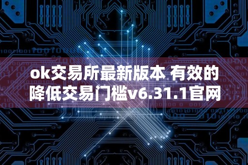 ok交易所最新版本 有效的降低交易门槛v6.31.1官网