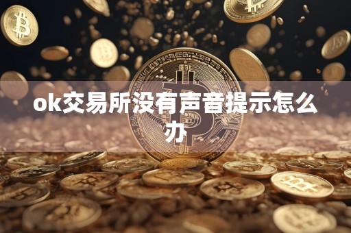 ok交易所没有声音提示怎么办