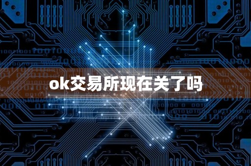 ok交易所现在关了吗