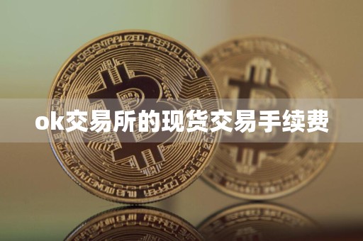 ok交易所的现货交易手续费