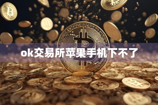 ok交易所苹果手机下不了