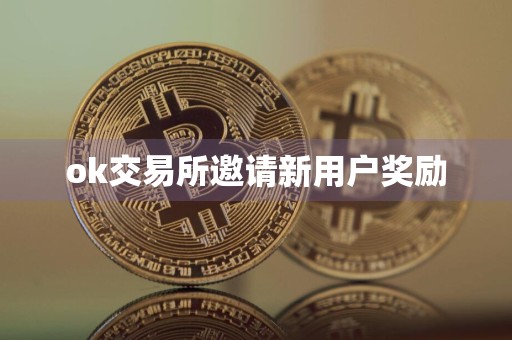ok交易所邀请新用户奖励