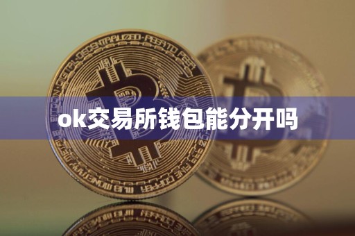 详细阅读:ok交易所钱包能分开吗 ok交易所钱包能分开吗