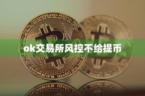 ok交易所风控不给提币