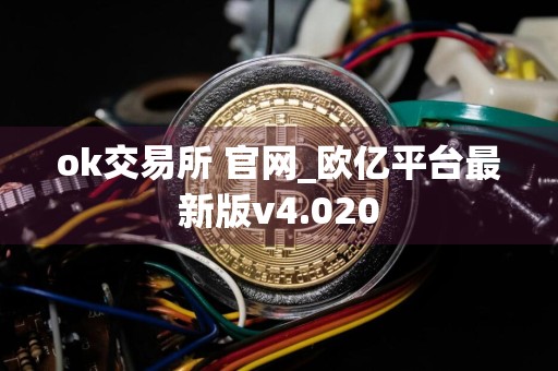 ok交易所 官网_欧亿平台最新版v4.020
