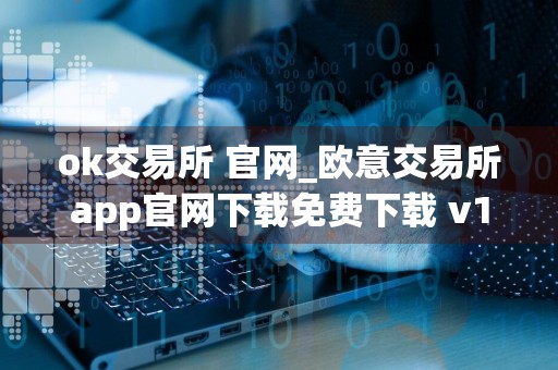 ok交易所 官网_欧意交易所app官网下载免费下载 v1.1.40