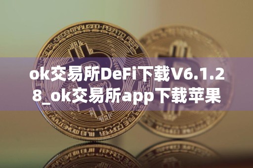 ok交易所DeFi下载V6.1.28_ok交易所app下载苹果