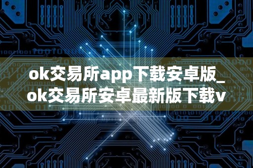 ok交易所app下载安卓版_ok交易所安卓最新版下载v6.30.0