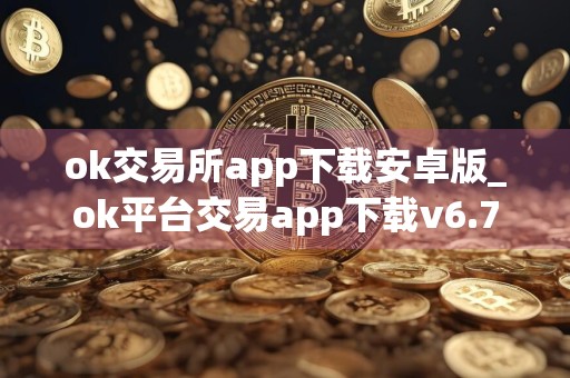 ok交易所app下载安卓版_ok平台交易app下载v6.7.5